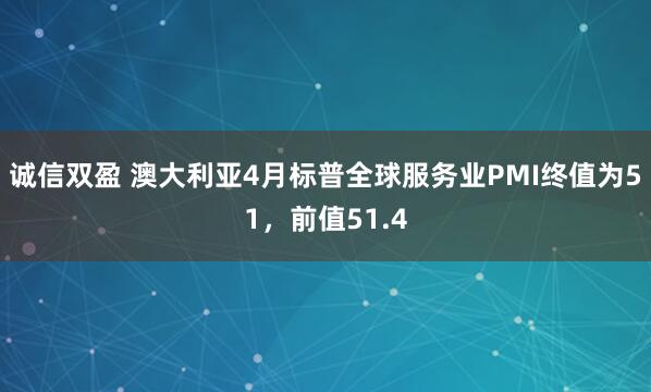 诚信双盈 澳大利亚4月标普全球服务业PMI终值为51，前值51.4