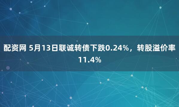 配资网 5月13日联诚转债下跌0.24%，转股溢价率11.4%
