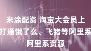 米涂配资 淘宝大会员上线：打通饿了么、飞猪等阿里系资源